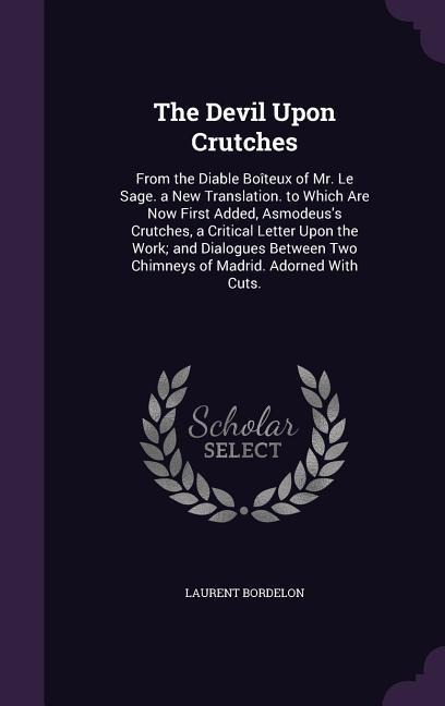 The Devil Upon Crutches: From the Diable Boiteux of Mr. Le Sage. a New Translation. to Which Are Now First Added, Asmodeuss Crutches, a Critic