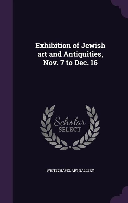 Exhibition of Jewish art and Antiquities, Nov. 7 to Dec. 16