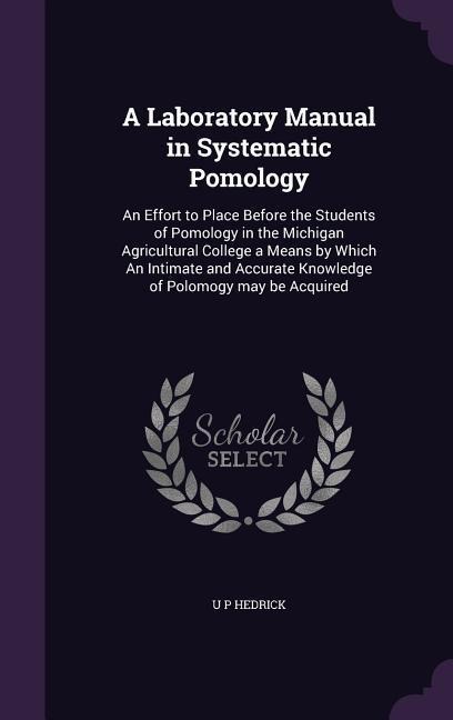 A   Laboratory Manual in Systematic Pomology: An Effort to Place Before the Students of Pomology in the Michigan Agricultural College a Means by Which