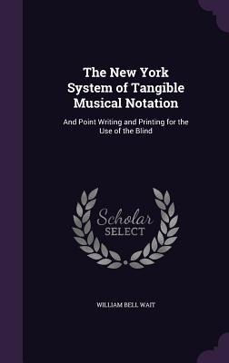 The New York System of Tangible Musical Notation: And Point Writing and Printing for the Use of the Blind