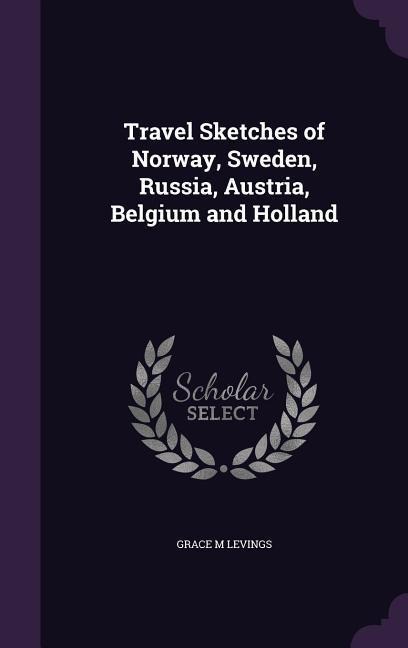 Travel Sketches of Norway, Sweden, Russia, Austria, Belgium and Holland