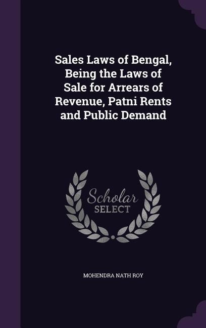 Sales Laws of Bengal, Being the Laws of Sale for Arrears of Revenue, Patni Rents and Public Demand