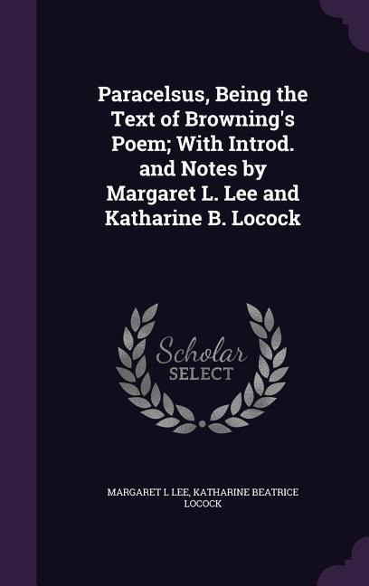 Paracelsus, Being the Text of Brownings Poem; With Introd. and Notes by Margaret L. Lee and Katharine B. Locock