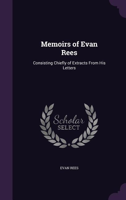 Memoirs of Evan Rees: Consisting Chiefly of Extracts From His Letters