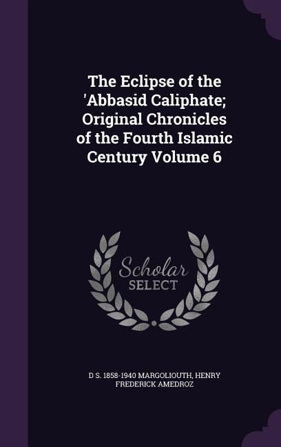 The Eclipse of the Abbasid Caliphate; Original Chronicles of the Fourth Islamic Century Volume 6