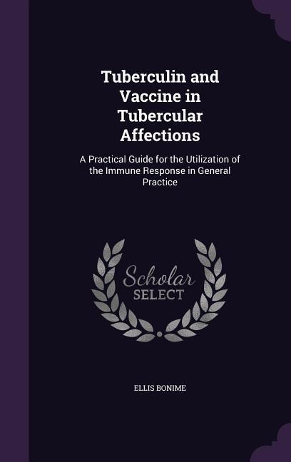 Tuberculin and Vaccine in Tubercular Affections: A Practical Guide for the Utilization of the Immune Response in General Practice