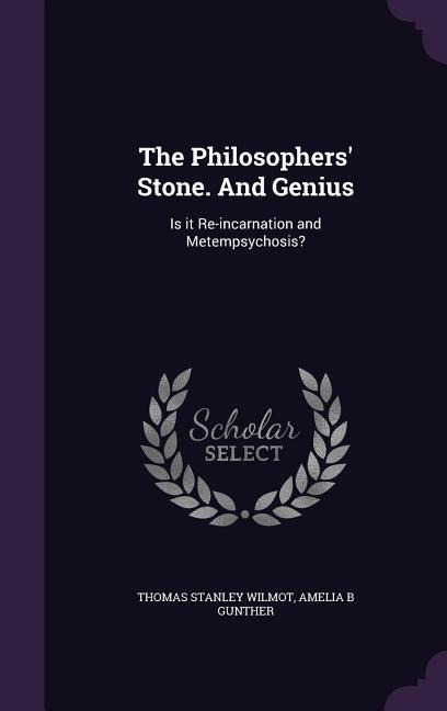 The Philosophers Stone. And Genius: Is it Re-incarnation and Metempsychosis?