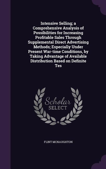 Intensive Selling; a Comprehensive Analysis of Possibilities for Increasing Profitable Sales Through Supplemental Direct Advertising Methods; Especially Under Present War-time Conditions, by Taking Advantage of Available Distribution Based on Definite Tes