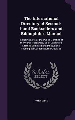 The International Directory of Second-Hand Booksellers and Bibliophile's Manual: Including Lists of the Public Libraries of the World; Publishers, Boo
