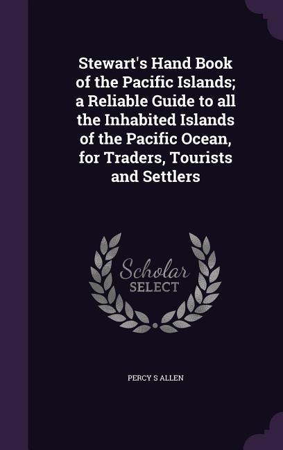 Stewart's Hand Book of the Pacific Islands; a Reliable Guide to all the Inhabited Islands of the Pacific Ocean, for Traders, Tourists and Settlers