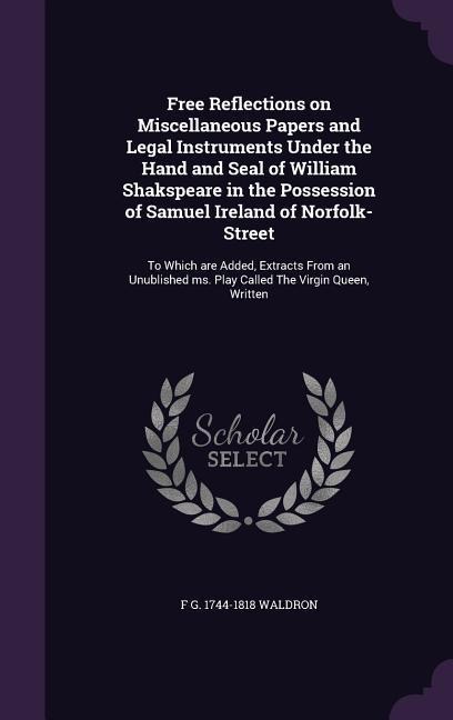 Free Reflections on Miscellaneous Papers and Legal Instruments Under the Hand and Seal of William Shakspeare in the Possession of Samuel Ireland of No