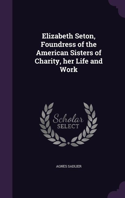 Elizabeth Seton, Foundress of the American Sisters of Charity, her Life and Work