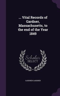 ... Vital Records of Gardner, Massachusetts, to the end of the Year 1849