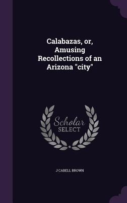 Calabazas, or, Amusing Recollections of an Arizona city
