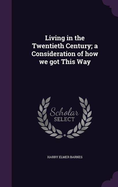 Living in the Twentieth Century; a Consideration of how we got This Way