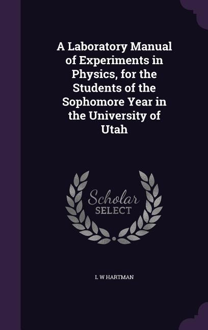 A Laboratory Manual of Experiments in Physics, for the Students of the Sophomore Year in the University of Utah