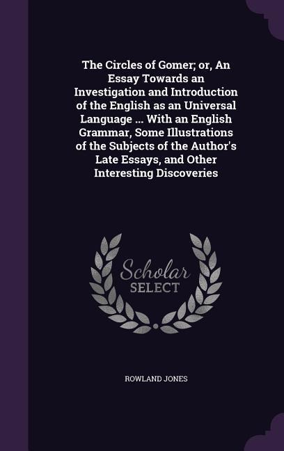 The Circles of Gomer; Or, an Essay Towards an Investigation and Introduction of the English as an Universal Language ... with an English Grammar, Some