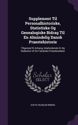 Supplement Til Personalhistoriske, Statistiske Og Genealogiske Bidrag Til En Almindelig Dansk Praestehistorie: Tillgemed Et Anhang, Inbeholdende En Ny Redaction Af De Faerøiske Praesteraekker