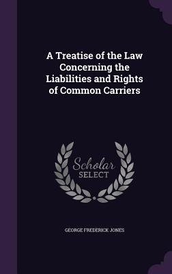 A Treatise of the Law Concerning the Liabilities and Rights of Common Carriers