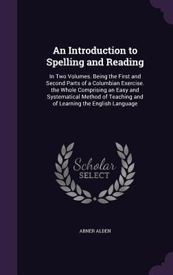 An  Introduction to Spelling and Reading: In Two Volumes. Being the First and Second Parts of a Columbian Exercise. the Whole Comprising an Easy and S