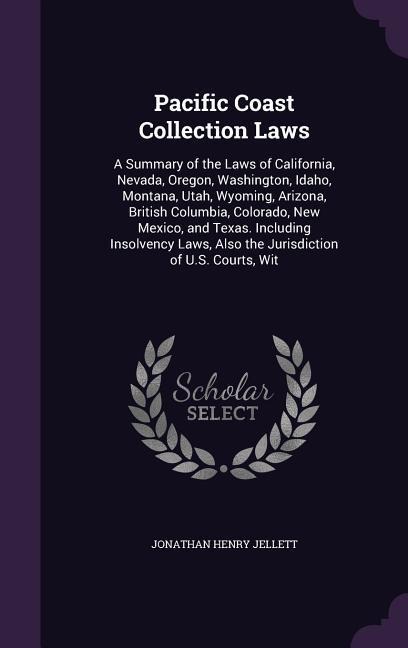 Pacific Coast Collection Laws: A Summary of the Laws of California, Nevada, Oregon, Washington, Idaho, Montana, Utah, Wyoming, Arizona, British Colum