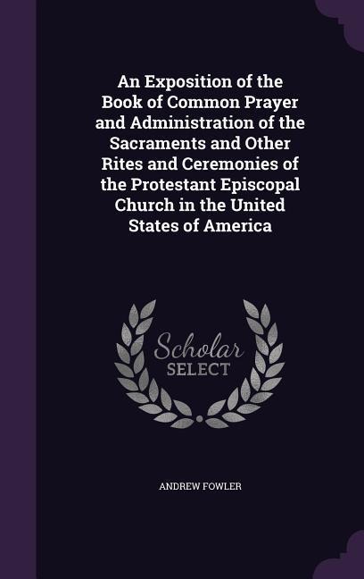 An  Exposition of the Book of Common Prayer and Administration of the Sacraments and Other Rites and Ceremonies of the Protestant Episcopal Church in