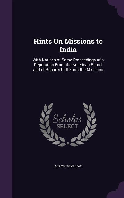 Hints On Missions to India: With Notices of Some Proceedings of a Deputation From the American Board, and of Reports to It From the Missions