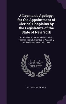 A   Laymans Apology, for the Appointment of Clerical Chaplains by the Legislature of the State of New York: In a Series of Letters Addressed to Thoma