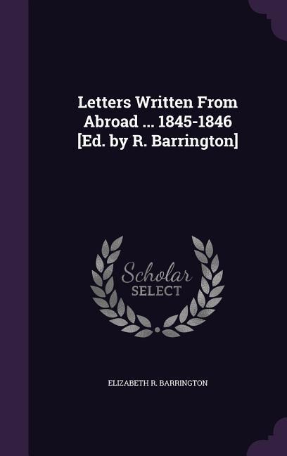Letters Written from Abroad ... 1845-1846 [Ed. by R. Barrington]
