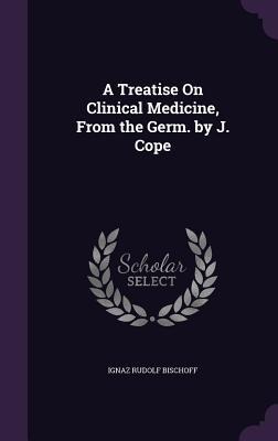 A Treatise On Clinical Medicine, From the Germ. by J. Cope
