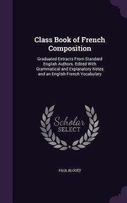 Class Book of French Composition: Graduated Extracts From Standard English Authors. Edited With Grammatical and Explanatory Notes and an English-French Vocabulary
