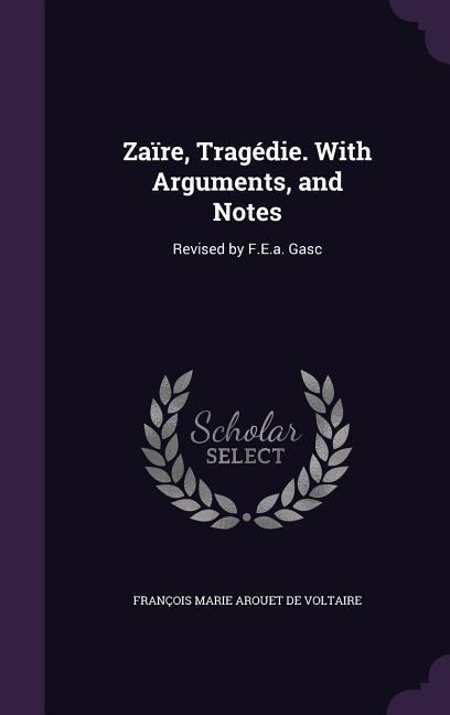Zaïre, Tragédie. With Arguments, and Notes: Revised by F.E.a. Gasc