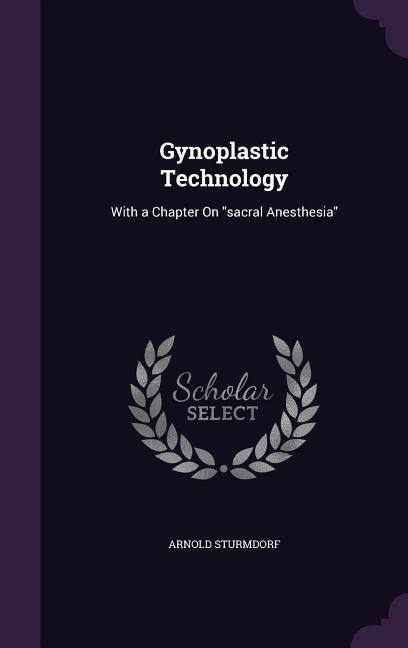 Gynoplastic Technology: With a Chapter On "sacral Anesthesia"