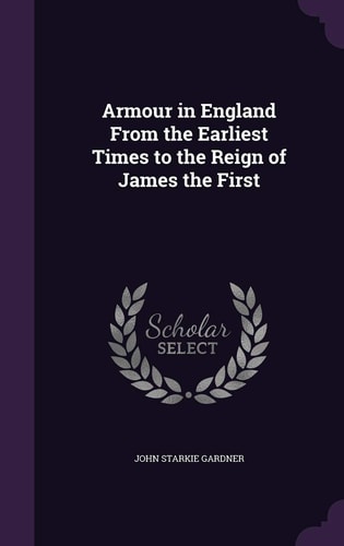 Armour in England From the Earliest Times to the Reign of James the First