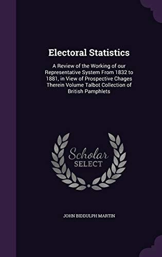 Electoral Statistics A Review of the Working of Our Representative System From 1832 to 1881, in View of Prospective Chages Therein Volume Talbot Collection of British Pamphlets