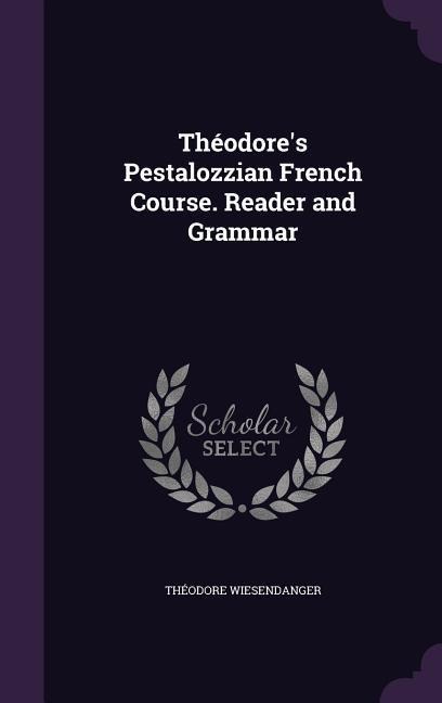 Theodore's Pestalozzian French Course. Reader and Grammar