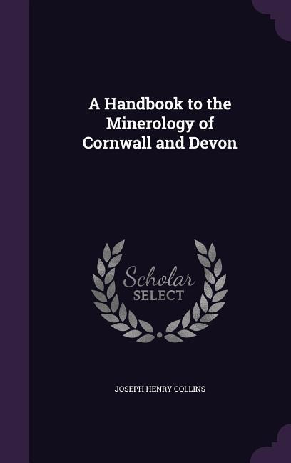 A Handbook to the Minerology of Cornwall and Devon
