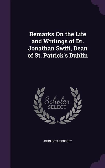 Remarks On the Life and Writings of Dr. Jonathan Swift, Dean of St. Patrick's Dublin