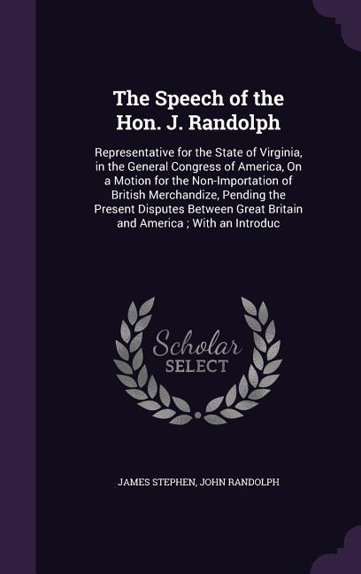 The Speech of the Hon. J. Randolph: Representative for the State of Virginia, in the General Congress of America, On a Motion for the Non-Importation