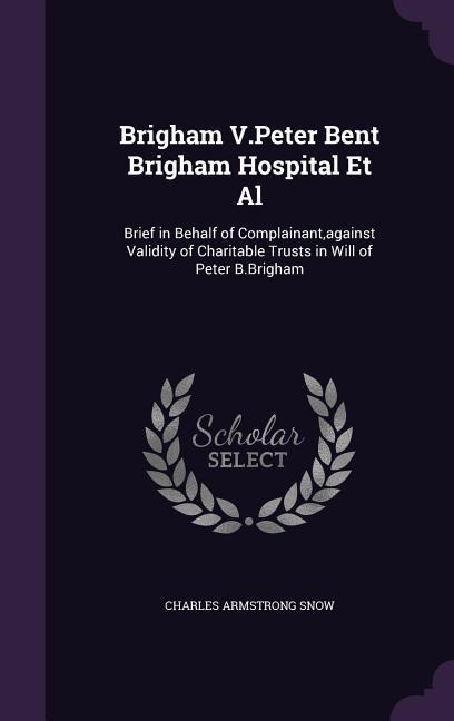 Brigham V.Peter Bent Brigham Hospital Et Al: Brief in Behalf of Complainant, against Validity of Charitable Trusts in Will of Peter B.Brigham