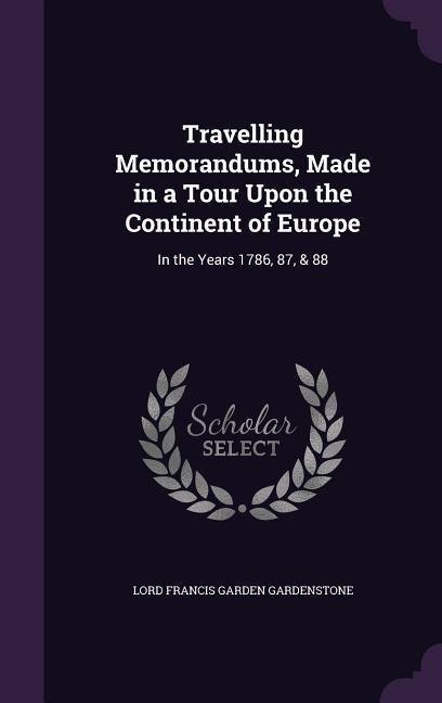 Travelling Memorandums, Made in a Tour Upon the Continent of Europe: In the Years 1786, 87, & 88