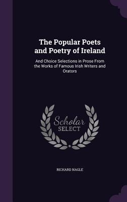 The Popular Poets and Poetry of Ireland: And Choice Selections in Prose From the Works of Famous Irish Writers and Orators