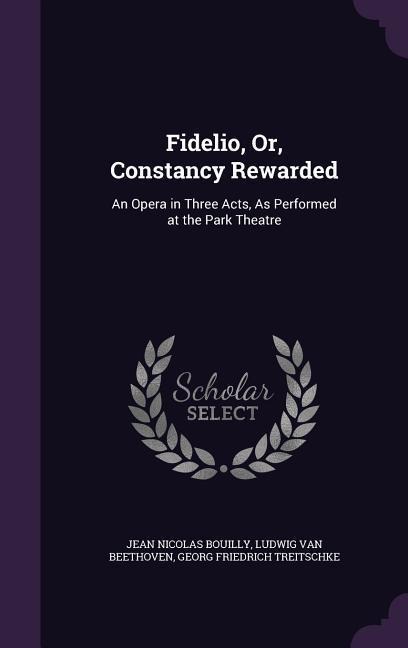 Fidelio, Or, Constancy Rewarded: An Opera in Three Acts, As Performed at the Park Theatre