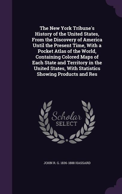 The New York Tribunes History of the United States, From the Discovery of America Until the Present Time, With a Pocket Atlas of the World, Containin