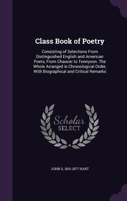 Class Book of Poetry: Consisting of Selections From Distinguished English and American Poets, From Chaucer to Tennyson. The Whole Arranged i