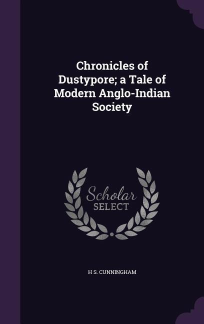 Chronicles of Dustypore; a Tale of Modern Anglo-Indian Society