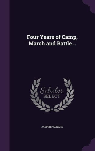 Four Years of Camp, March and Battle . .