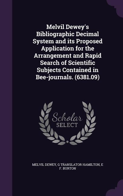 Melvil Deweys Bibliographic Decimal System and its Proposed Application for the Arrangement and Rapid Search of Scientific Subjects Contained in Bee-journals. (6381.09)