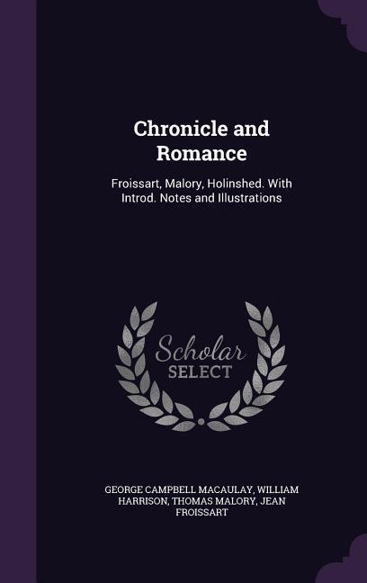 Chronicle and Romance: Froissart, Malory, Holinshed. With Introd. Notes and Illustrations