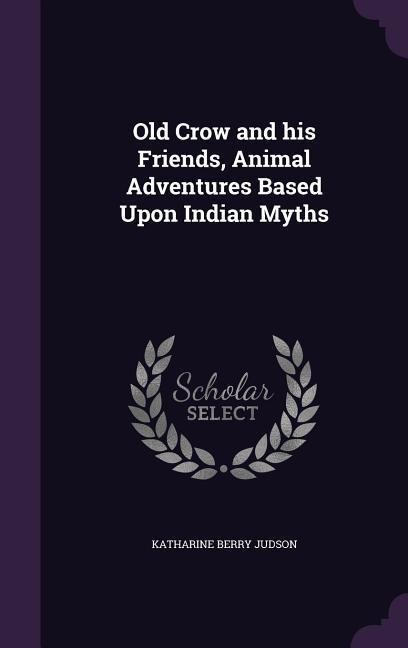 Old Crow and his Friends, Animal Adventures Based Upon Indian Myths